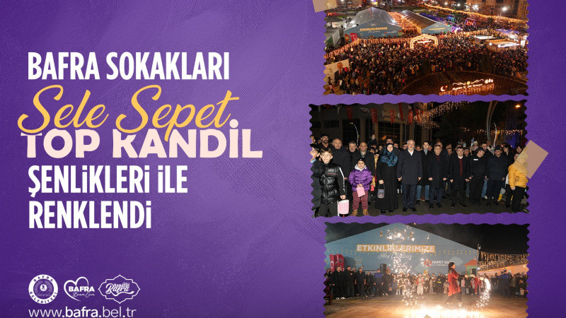 BAFRA SOKAKLARI, SELE SEPET TOP KANDİL ŞENLİKLERİ İLE RENKLENDİ