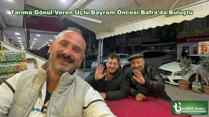 Tarıma Gönül Veren Üçlü Bayram Öncesi Bafra’da Buluştu