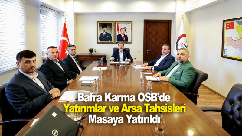 Bafra Karma OSB'de Yatırımlar ve Arsa Tahsisleri Masaya Yatırıldı