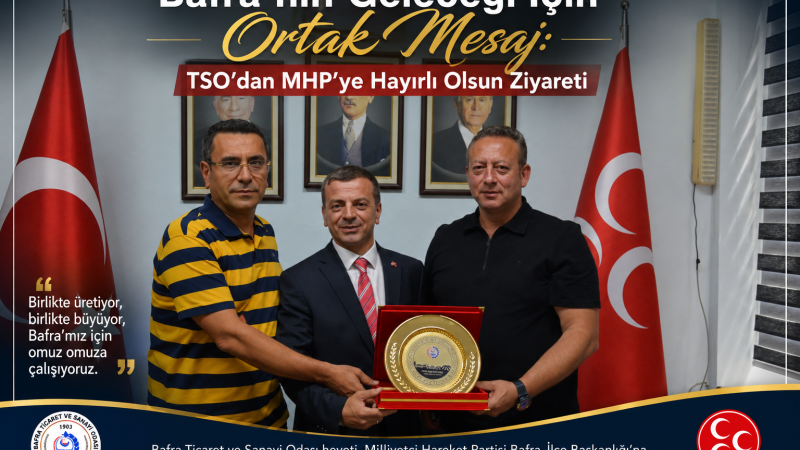 Bafra'nın Geleceği İçin Ortak Mesaj: TSO'dan MHP'ye Hayırlı Olsun Ziyareti