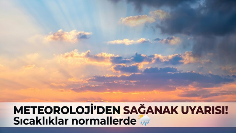 Meteoroloji’den sağanak uyarısı! Sıcaklıklar normallerde
