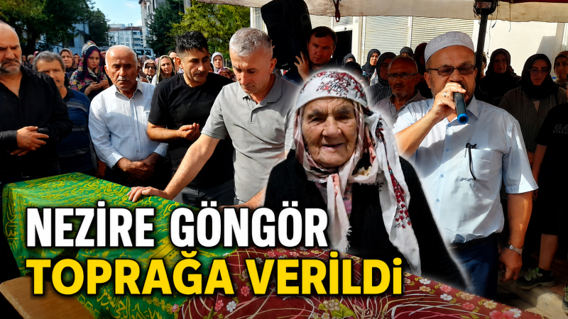 NEZİRE GÜNGÖR DUALARLA TOPRAĞA VERİLDİ